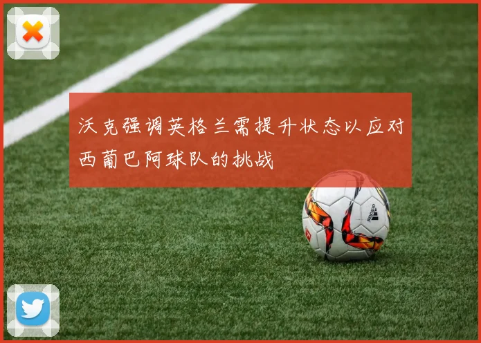 沃克强调英格兰需提升状态以应对西葡巴阿球队的挑战
