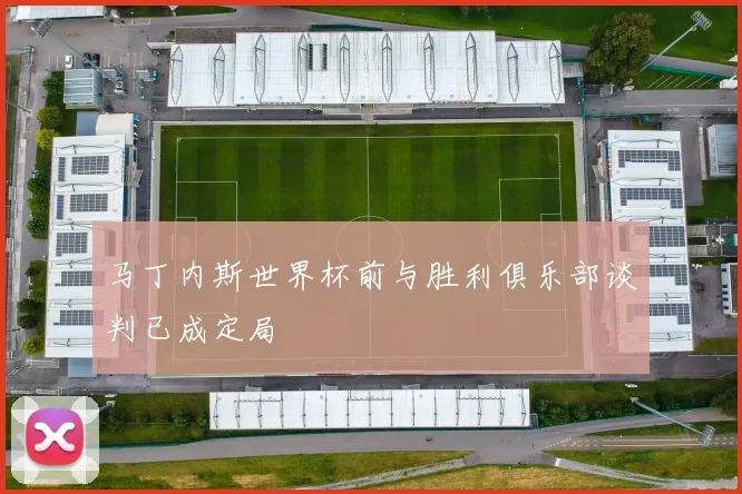 马丁内斯世界杯前与胜利俱乐部谈判已成定局
