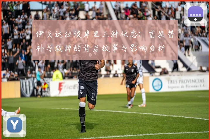 伊戈达拉谈库里三种状态:首发替补与裁掉的背后故事与影响分析