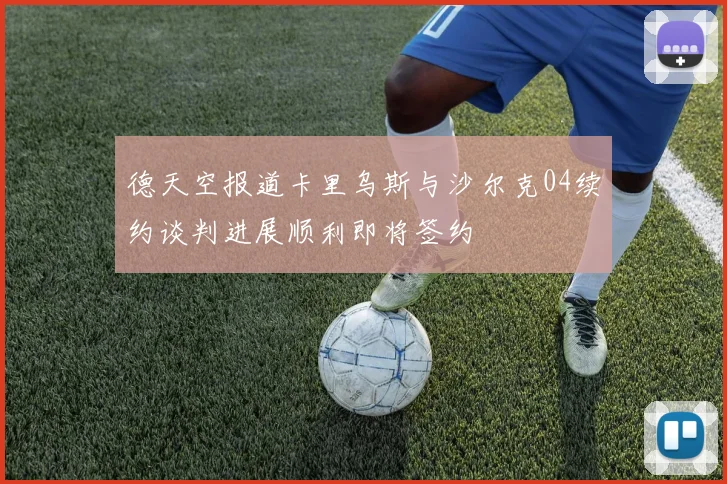 德天空报道卡里乌斯与沙尔克04续约谈判进展顺利即将签约