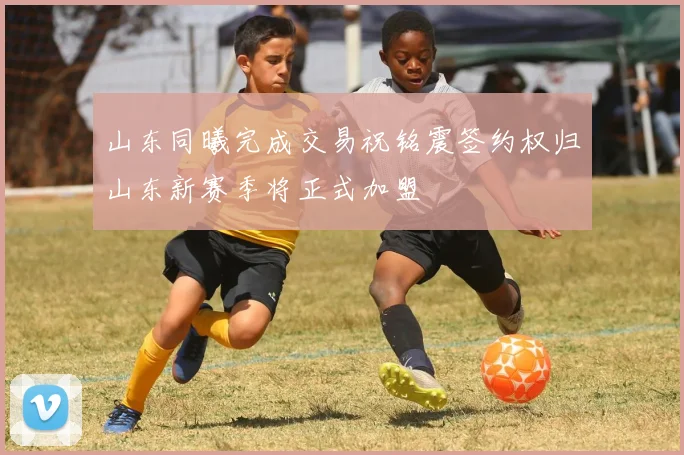山东同曦完成交易祝铭震签约权归山东新赛季将正式加盟