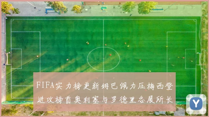 FIFA实力榜更新姆巴佩力压梅西登进攻榜首奥利塞与罗德里各展所长