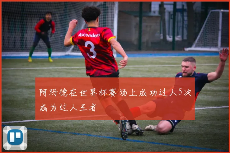 阿玛德在世界杯赛场上成功过人5次成为过人王者