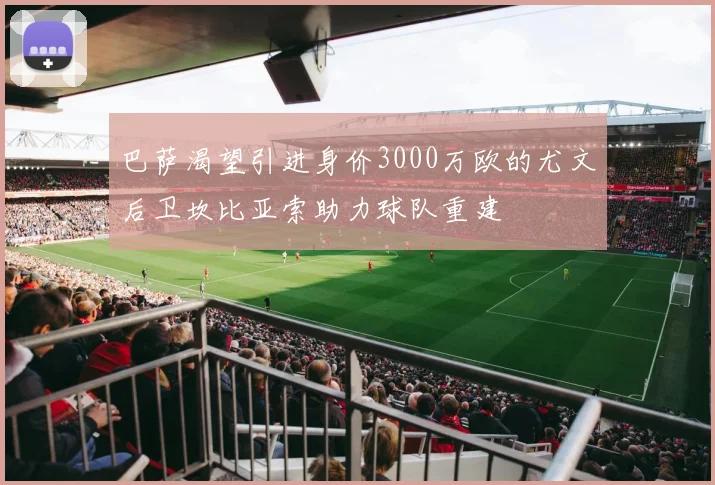 巴萨渴望引进身价3000万欧的尤文后卫坎比亚索助力球队重建