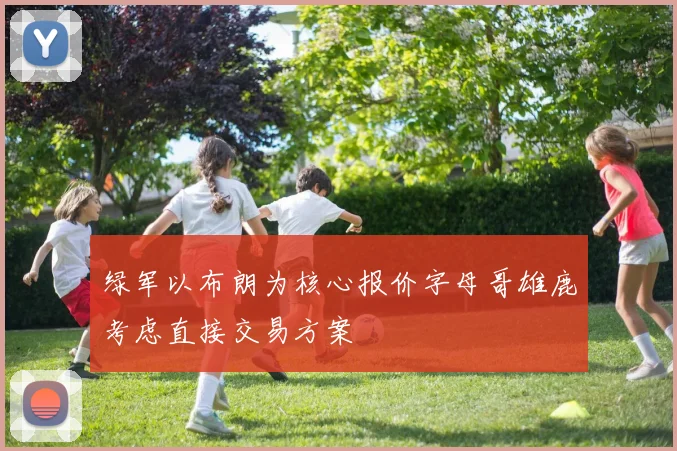 绿军以布朗为核心报价字母哥雄鹿考虑直接交易方案