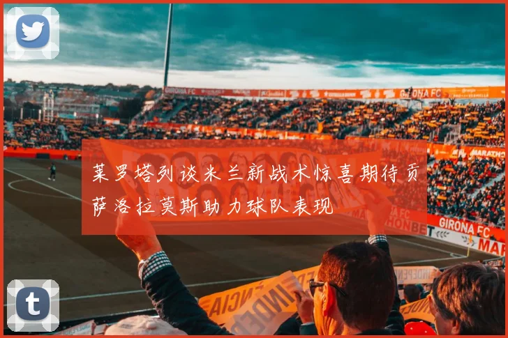 莱罗塔列谈米兰新战术惊喜期待贡萨洛拉莫斯助力球队表现
