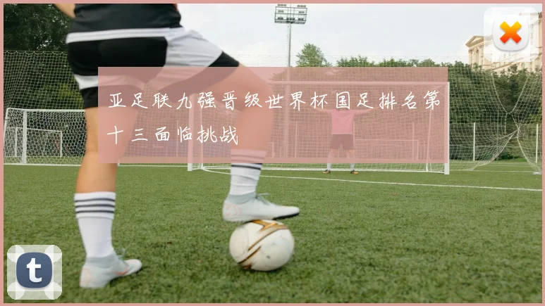亚足联九强晋级世界杯国足排名第十三面临挑战